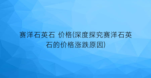 赛洋石英石 价格(深度探究赛洋石英石的价格涨跌原因)